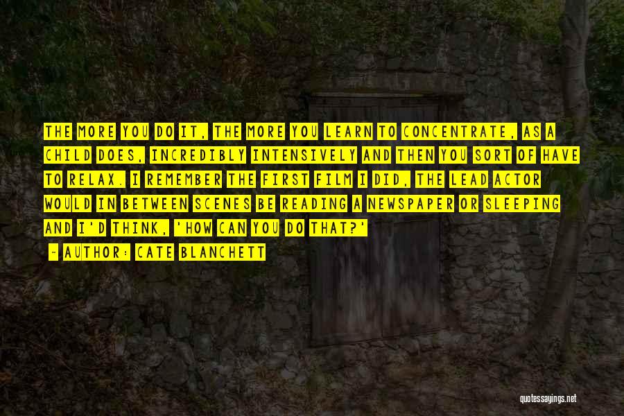 Cate Blanchett Quotes: The More You Do It, The More You Learn To Concentrate, As A Child Does, Incredibly Intensively And Then You