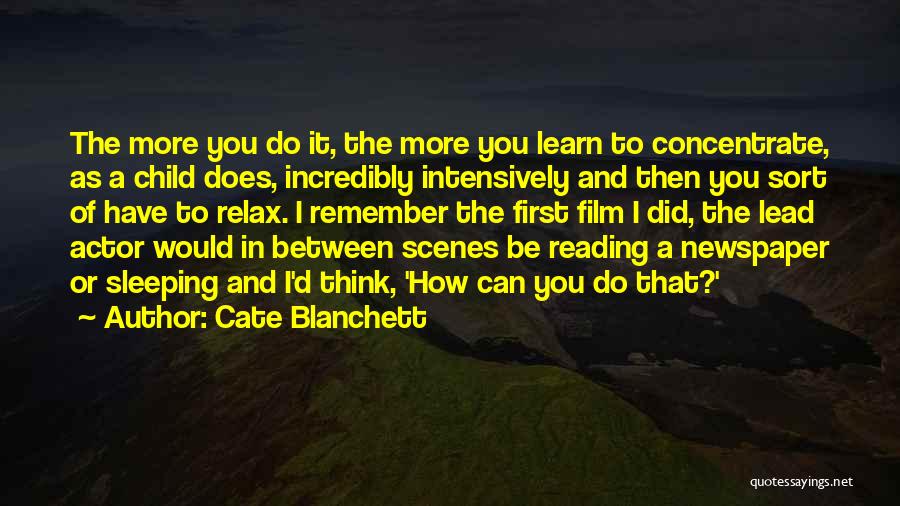 Cate Blanchett Quotes: The More You Do It, The More You Learn To Concentrate, As A Child Does, Incredibly Intensively And Then You