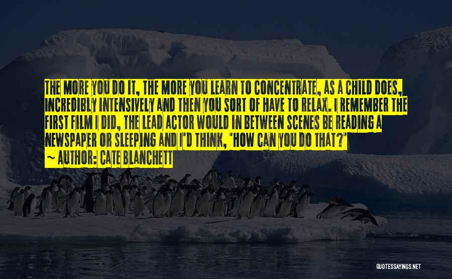 Cate Blanchett Quotes: The More You Do It, The More You Learn To Concentrate, As A Child Does, Incredibly Intensively And Then You