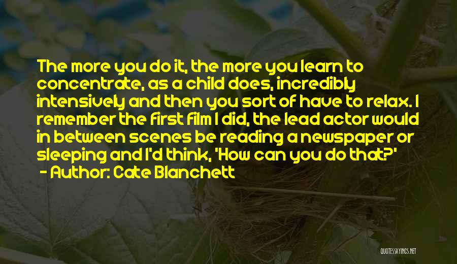 Cate Blanchett Quotes: The More You Do It, The More You Learn To Concentrate, As A Child Does, Incredibly Intensively And Then You