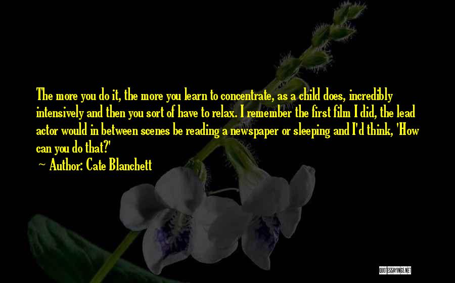 Cate Blanchett Quotes: The More You Do It, The More You Learn To Concentrate, As A Child Does, Incredibly Intensively And Then You