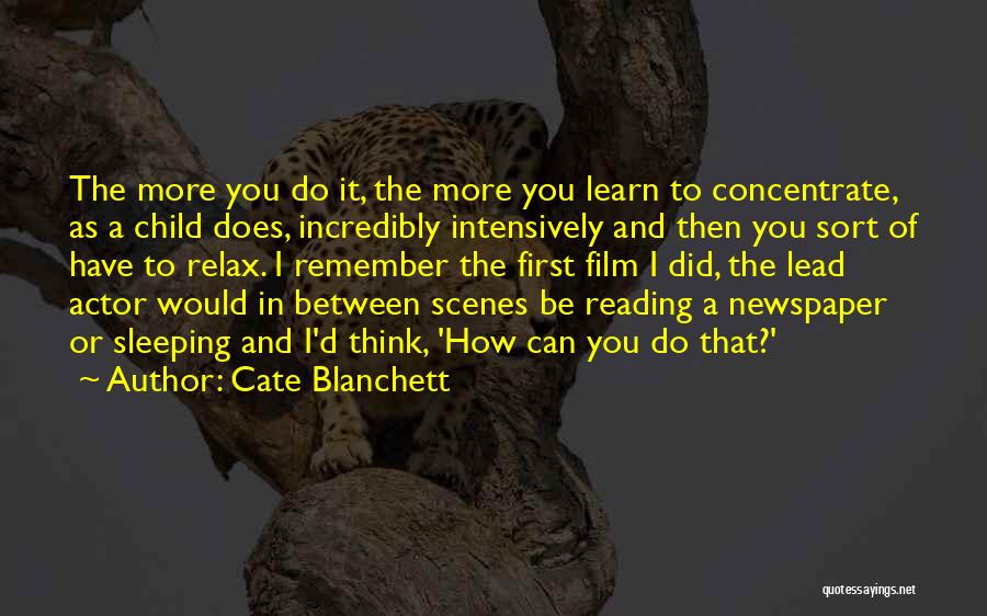 Cate Blanchett Quotes: The More You Do It, The More You Learn To Concentrate, As A Child Does, Incredibly Intensively And Then You