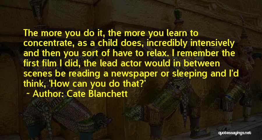 Cate Blanchett Quotes: The More You Do It, The More You Learn To Concentrate, As A Child Does, Incredibly Intensively And Then You