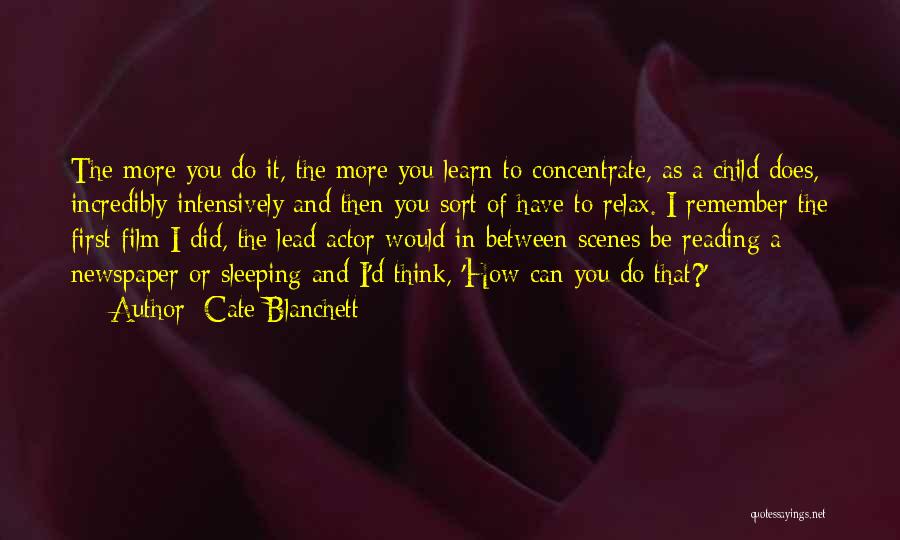 Cate Blanchett Quotes: The More You Do It, The More You Learn To Concentrate, As A Child Does, Incredibly Intensively And Then You