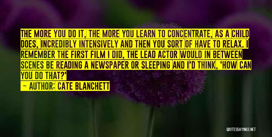 Cate Blanchett Quotes: The More You Do It, The More You Learn To Concentrate, As A Child Does, Incredibly Intensively And Then You