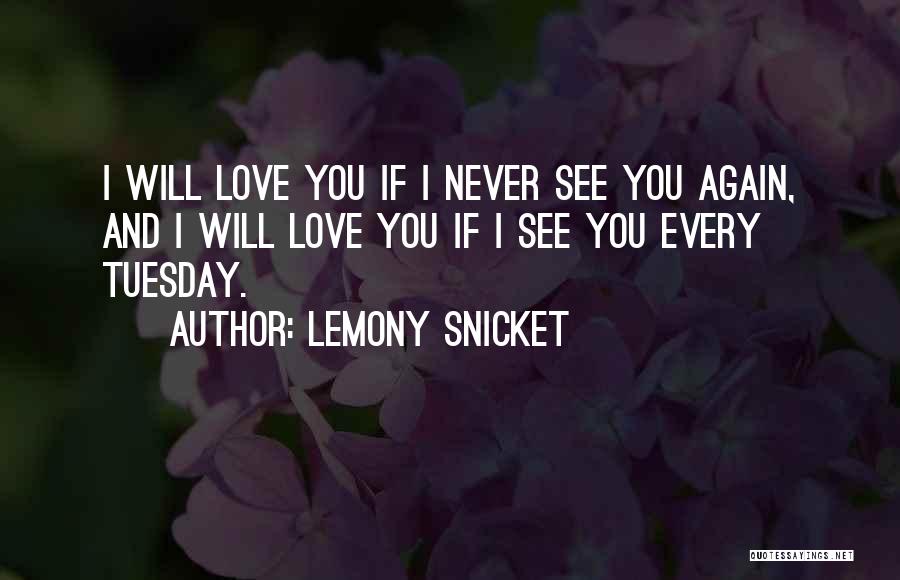 Lemony Snicket Quotes: I Will Love You If I Never See You Again, And I Will Love You If I See You Every