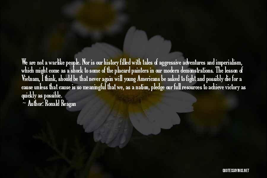 Ronald Reagan Quotes: We Are Not A Warlike People. Nor Is Our History Filled With Tales Of Aggressive Adventures And Imperialism, Which Might