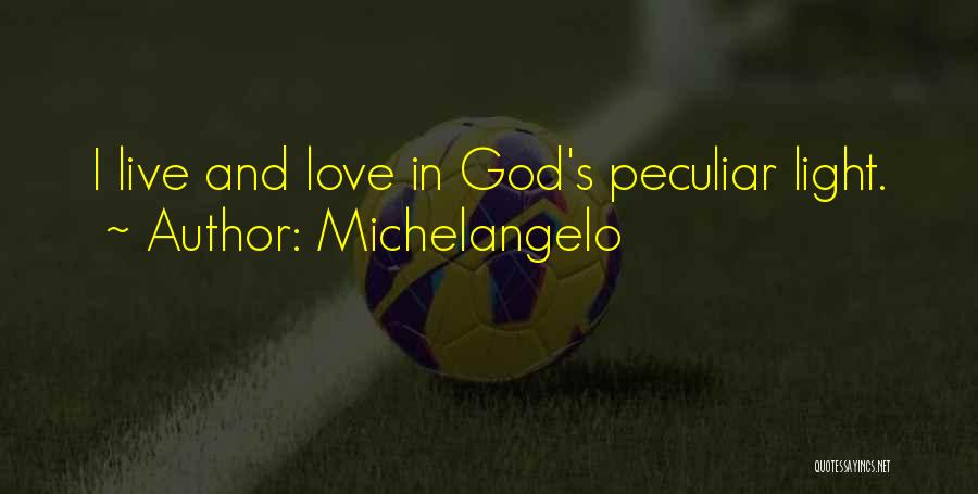 Michelangelo Quotes: I Live And Love In God's Peculiar Light.