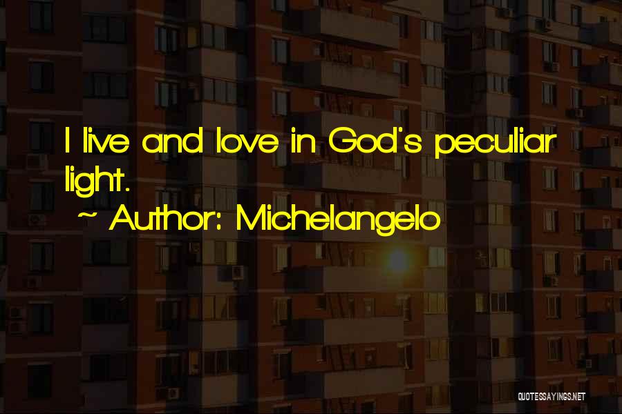 Michelangelo Quotes: I Live And Love In God's Peculiar Light.