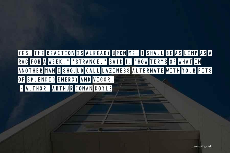 Arthur Conan Doyle Quotes: Yes, The Reaction Is Already Upon Me. I Shall Be As Limp As A Rag For A Week. Strange, Said