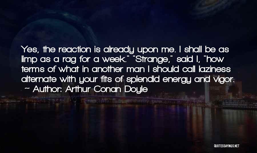 Arthur Conan Doyle Quotes: Yes, The Reaction Is Already Upon Me. I Shall Be As Limp As A Rag For A Week. Strange, Said