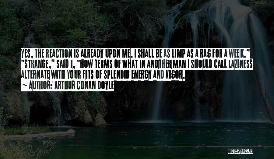 Arthur Conan Doyle Quotes: Yes, The Reaction Is Already Upon Me. I Shall Be As Limp As A Rag For A Week. Strange, Said