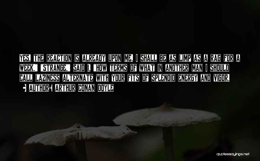 Arthur Conan Doyle Quotes: Yes, The Reaction Is Already Upon Me. I Shall Be As Limp As A Rag For A Week. Strange, Said