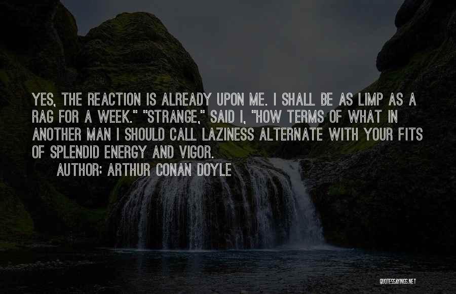 Arthur Conan Doyle Quotes: Yes, The Reaction Is Already Upon Me. I Shall Be As Limp As A Rag For A Week. Strange, Said