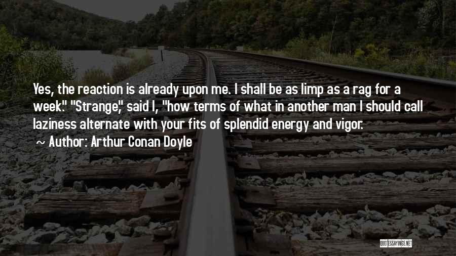 Arthur Conan Doyle Quotes: Yes, The Reaction Is Already Upon Me. I Shall Be As Limp As A Rag For A Week. Strange, Said