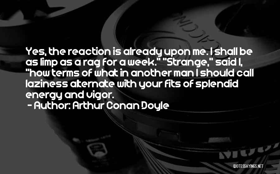 Arthur Conan Doyle Quotes: Yes, The Reaction Is Already Upon Me. I Shall Be As Limp As A Rag For A Week. Strange, Said