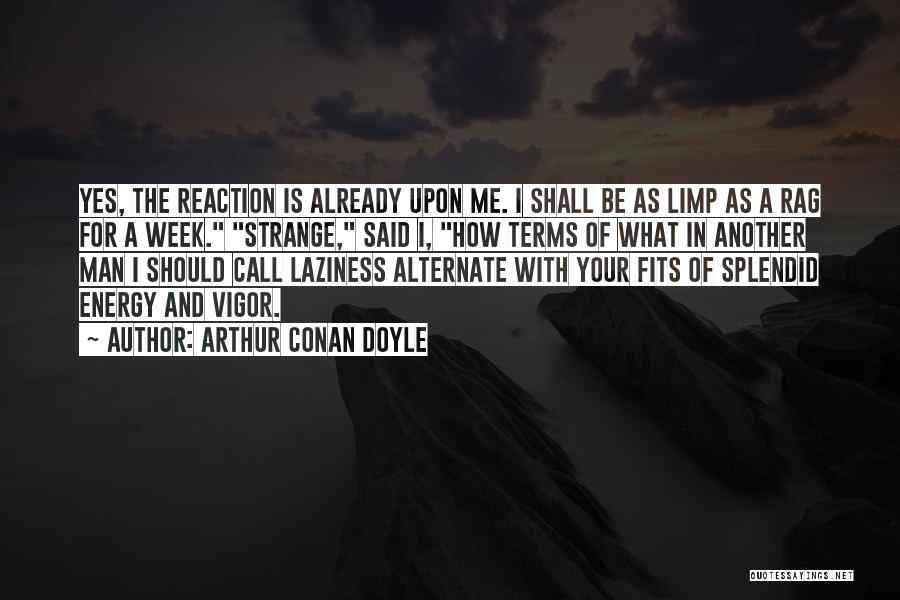 Arthur Conan Doyle Quotes: Yes, The Reaction Is Already Upon Me. I Shall Be As Limp As A Rag For A Week. Strange, Said