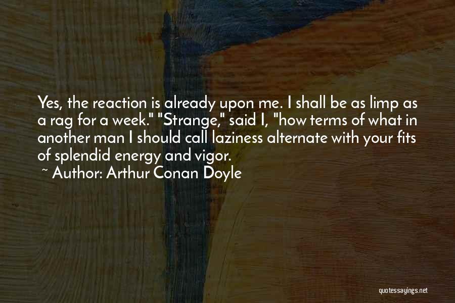 Arthur Conan Doyle Quotes: Yes, The Reaction Is Already Upon Me. I Shall Be As Limp As A Rag For A Week. Strange, Said