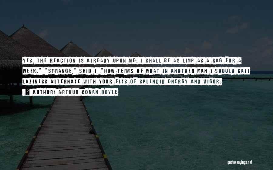 Arthur Conan Doyle Quotes: Yes, The Reaction Is Already Upon Me. I Shall Be As Limp As A Rag For A Week. Strange, Said