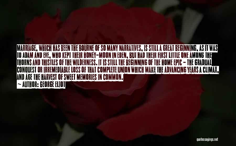 George Eliot Quotes: Marriage, Which Has Been The Bourne Of So Many Narratives, Is Still A Great Beginning, As It Was To Adam