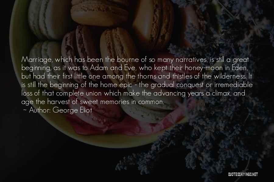 George Eliot Quotes: Marriage, Which Has Been The Bourne Of So Many Narratives, Is Still A Great Beginning, As It Was To Adam