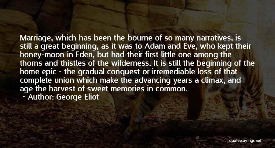 George Eliot Quotes: Marriage, Which Has Been The Bourne Of So Many Narratives, Is Still A Great Beginning, As It Was To Adam