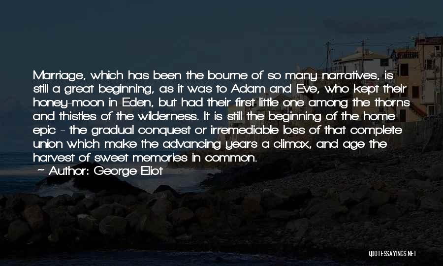 George Eliot Quotes: Marriage, Which Has Been The Bourne Of So Many Narratives, Is Still A Great Beginning, As It Was To Adam