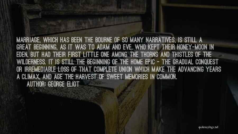 George Eliot Quotes: Marriage, Which Has Been The Bourne Of So Many Narratives, Is Still A Great Beginning, As It Was To Adam