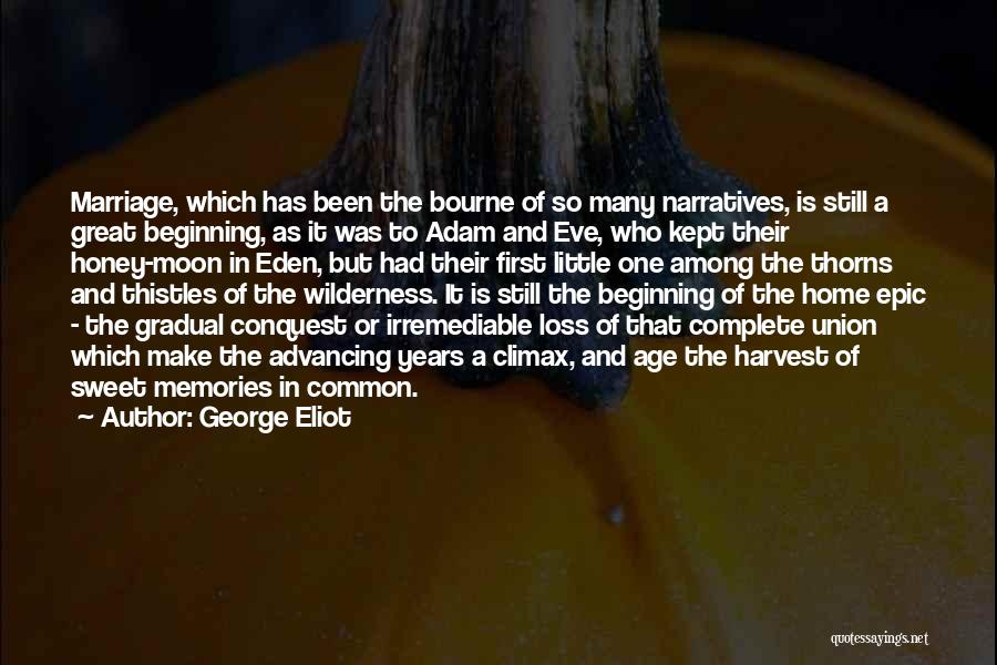 George Eliot Quotes: Marriage, Which Has Been The Bourne Of So Many Narratives, Is Still A Great Beginning, As It Was To Adam