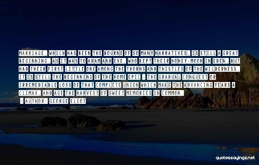 George Eliot Quotes: Marriage, Which Has Been The Bourne Of So Many Narratives, Is Still A Great Beginning, As It Was To Adam