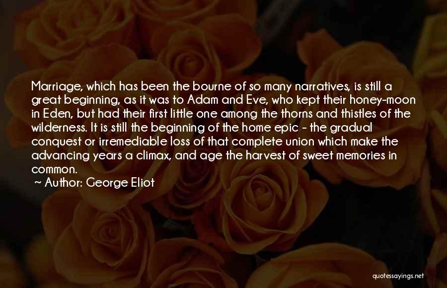 George Eliot Quotes: Marriage, Which Has Been The Bourne Of So Many Narratives, Is Still A Great Beginning, As It Was To Adam