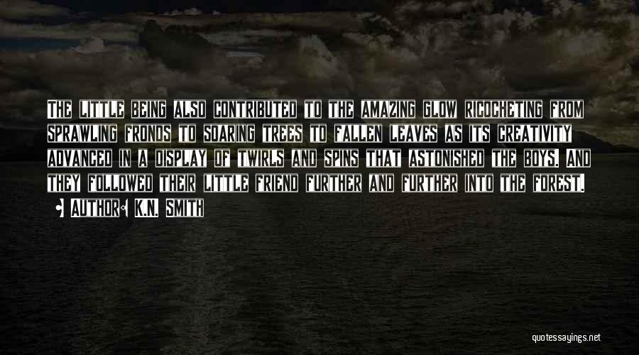 K.N. Smith Quotes: The Little Being Also Contributed To The Amazing Glow Ricocheting From Sprawling Fronds To Soaring Trees To Fallen Leaves As