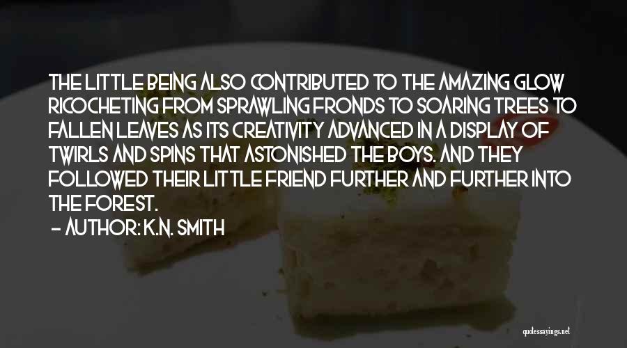 K.N. Smith Quotes: The Little Being Also Contributed To The Amazing Glow Ricocheting From Sprawling Fronds To Soaring Trees To Fallen Leaves As