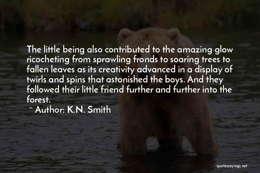 K.N. Smith Quotes: The Little Being Also Contributed To The Amazing Glow Ricocheting From Sprawling Fronds To Soaring Trees To Fallen Leaves As