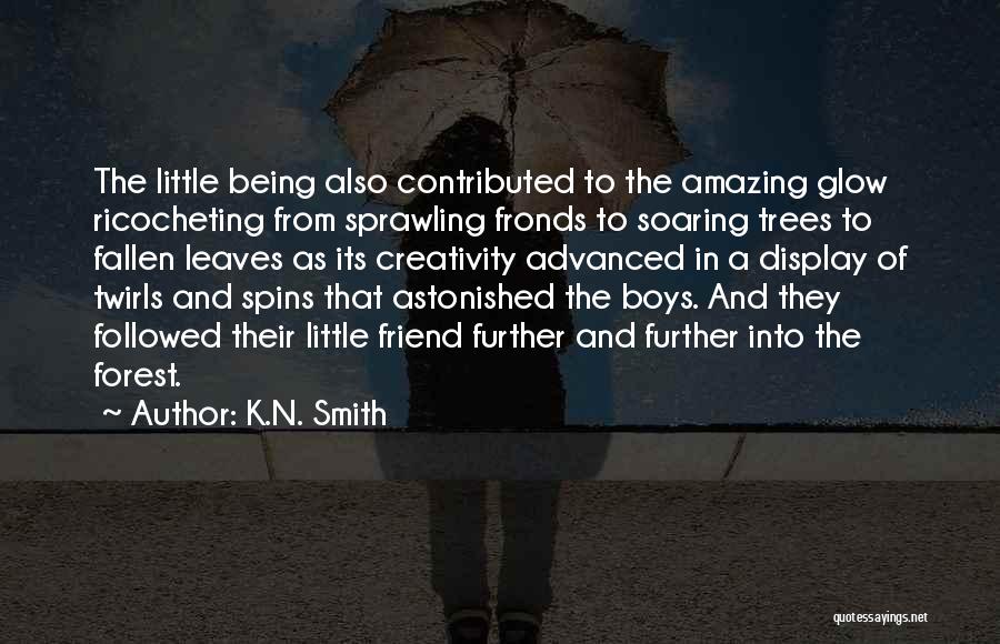 K.N. Smith Quotes: The Little Being Also Contributed To The Amazing Glow Ricocheting From Sprawling Fronds To Soaring Trees To Fallen Leaves As