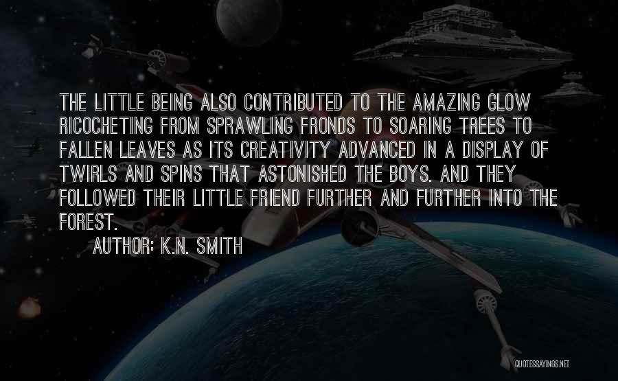 K.N. Smith Quotes: The Little Being Also Contributed To The Amazing Glow Ricocheting From Sprawling Fronds To Soaring Trees To Fallen Leaves As