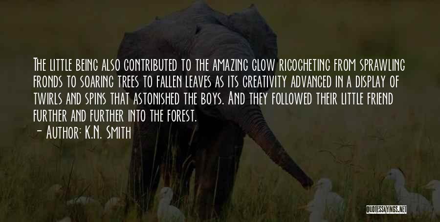 K.N. Smith Quotes: The Little Being Also Contributed To The Amazing Glow Ricocheting From Sprawling Fronds To Soaring Trees To Fallen Leaves As