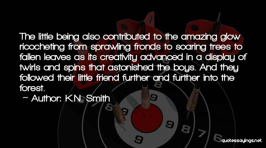 K.N. Smith Quotes: The Little Being Also Contributed To The Amazing Glow Ricocheting From Sprawling Fronds To Soaring Trees To Fallen Leaves As