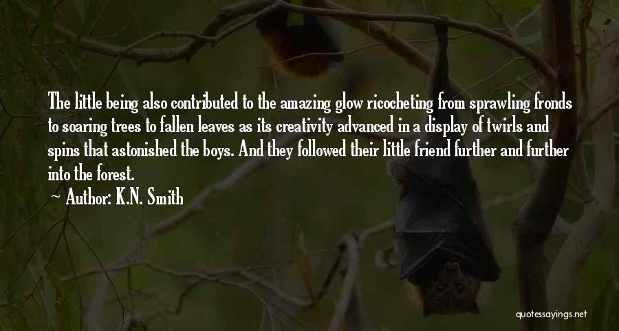 K.N. Smith Quotes: The Little Being Also Contributed To The Amazing Glow Ricocheting From Sprawling Fronds To Soaring Trees To Fallen Leaves As