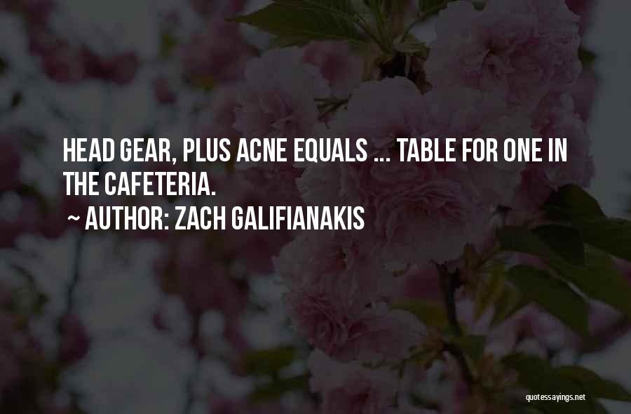 Zach Galifianakis Quotes: Head Gear, Plus Acne Equals ... Table For One In The Cafeteria.