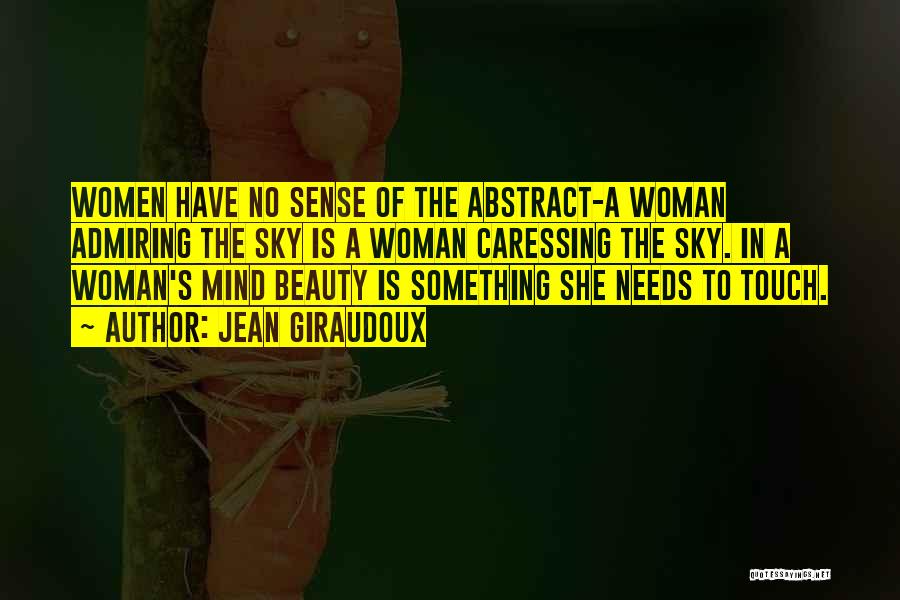 Jean Giraudoux Quotes: Women Have No Sense Of The Abstract-a Woman Admiring The Sky Is A Woman Caressing The Sky. In A Woman's
