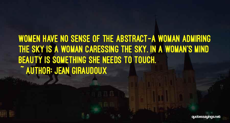 Jean Giraudoux Quotes: Women Have No Sense Of The Abstract-a Woman Admiring The Sky Is A Woman Caressing The Sky. In A Woman's