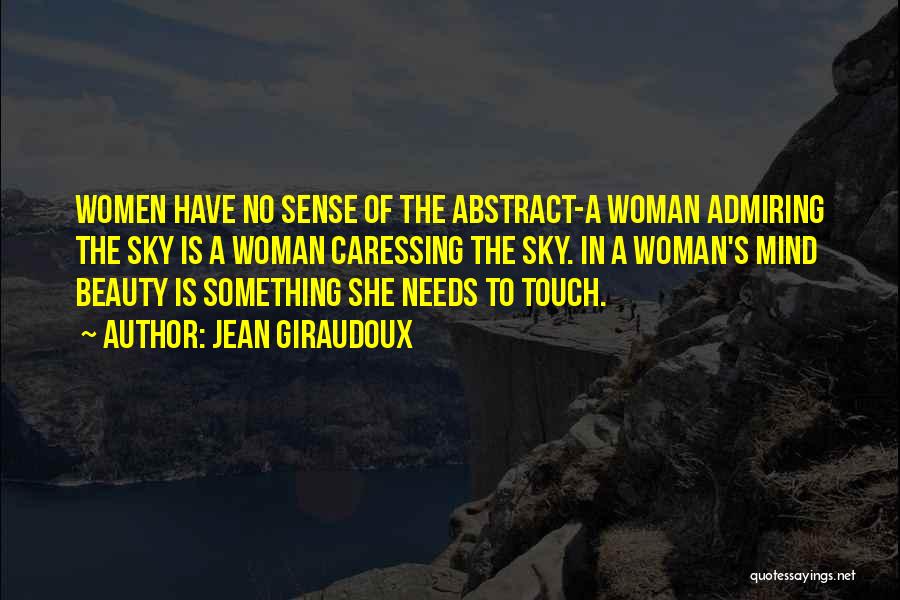 Jean Giraudoux Quotes: Women Have No Sense Of The Abstract-a Woman Admiring The Sky Is A Woman Caressing The Sky. In A Woman's
