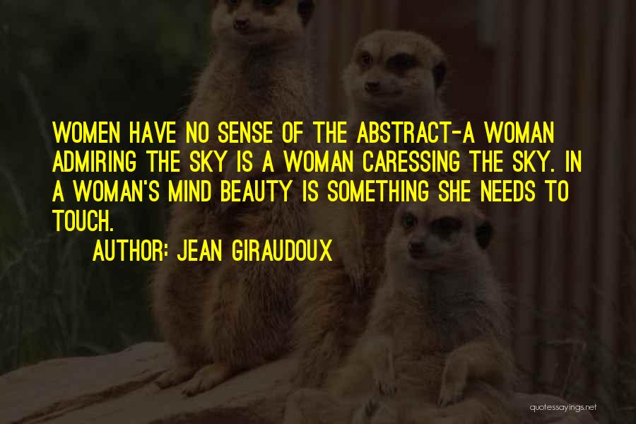 Jean Giraudoux Quotes: Women Have No Sense Of The Abstract-a Woman Admiring The Sky Is A Woman Caressing The Sky. In A Woman's