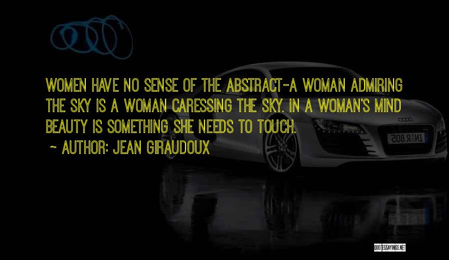 Jean Giraudoux Quotes: Women Have No Sense Of The Abstract-a Woman Admiring The Sky Is A Woman Caressing The Sky. In A Woman's