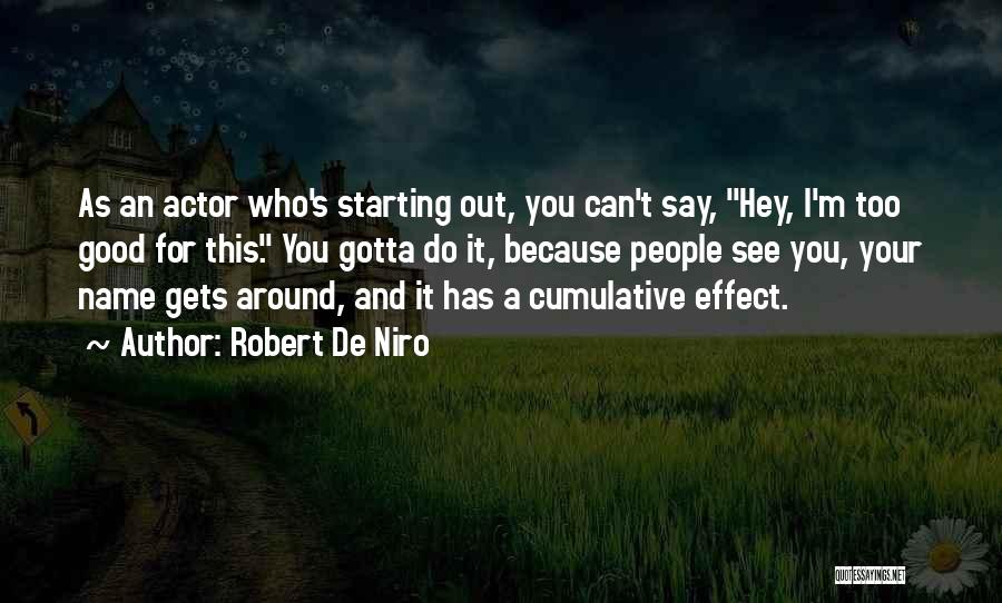 Robert De Niro Quotes: As An Actor Who's Starting Out, You Can't Say, Hey, I'm Too Good For This. You Gotta Do It, Because