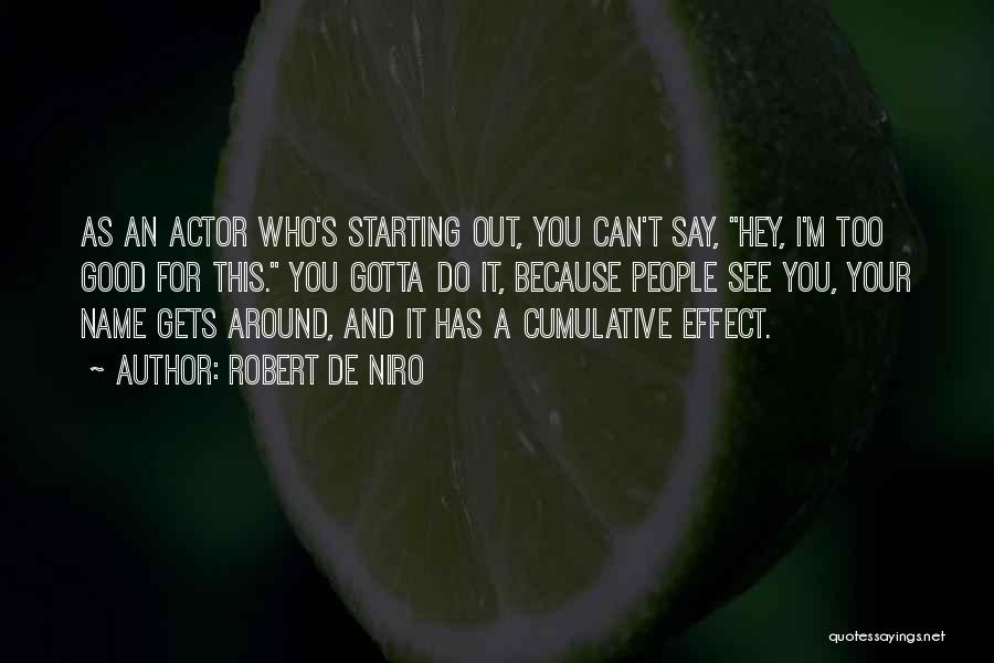 Robert De Niro Quotes: As An Actor Who's Starting Out, You Can't Say, Hey, I'm Too Good For This. You Gotta Do It, Because