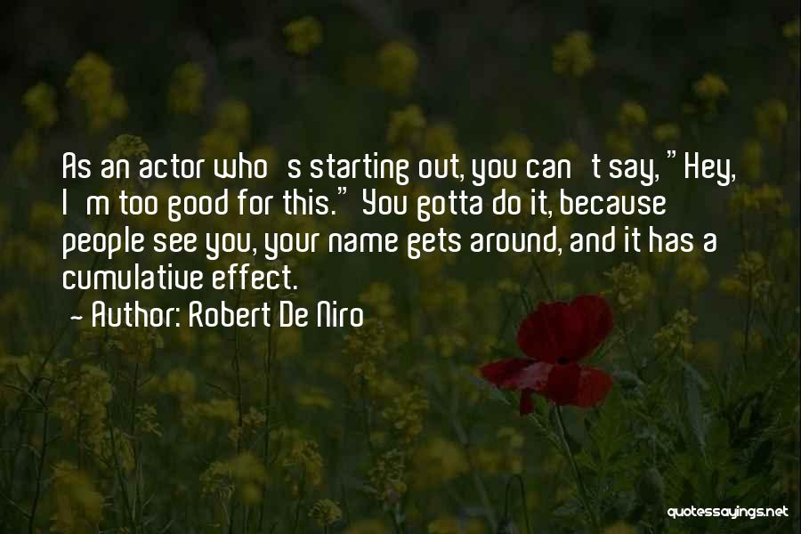 Robert De Niro Quotes: As An Actor Who's Starting Out, You Can't Say, Hey, I'm Too Good For This. You Gotta Do It, Because