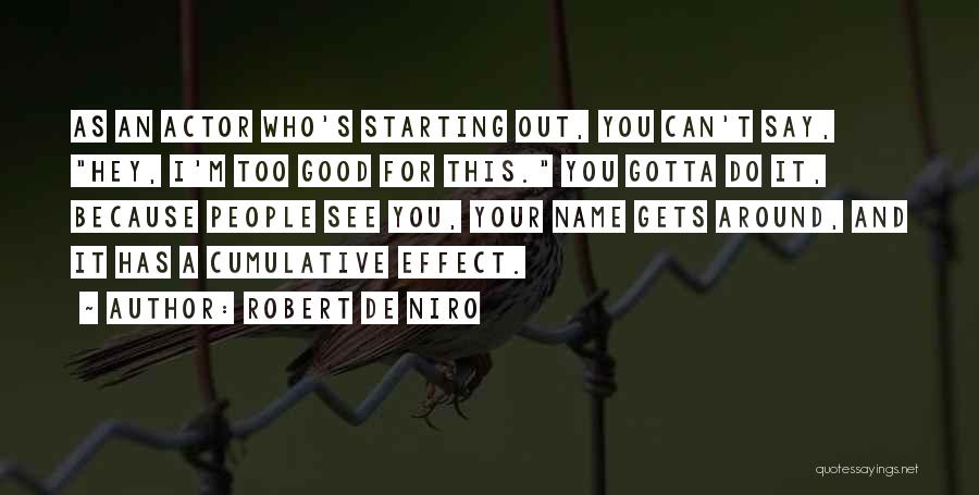 Robert De Niro Quotes: As An Actor Who's Starting Out, You Can't Say, Hey, I'm Too Good For This. You Gotta Do It, Because