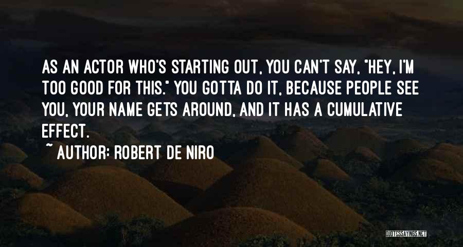 Robert De Niro Quotes: As An Actor Who's Starting Out, You Can't Say, Hey, I'm Too Good For This. You Gotta Do It, Because
